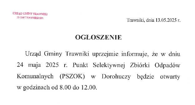 Ogłoszenie
Urząd Gminy Trawniki uprzejmie informuje, że w dniu 24 maja 2025 r. Punkt Selektywnej Zbiórki Odpadów Komunalnych (PSZOK) w Dorohuczy będzie otwarty w godzinach od 8.00 do 12.00