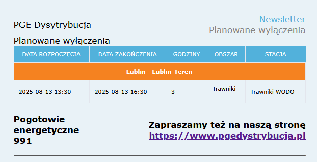 PGE Dystrybucja Planowane wyłączenia Data rozpoczęcia: 13.08.2025 13:30 Data zakończenia: 13.08.2025 16:00 Godziny: 3 Obszar: Trawniki Stacja: Trawniki WODO