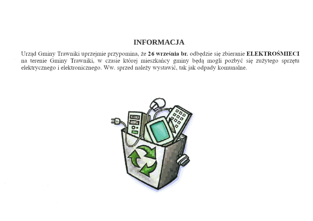 Urząd Gminy Trawniki uprzejmie przypomina, że 26 września br. odbędzie się zbieranie ELEKTROŚMIECI na terenie Gminy Trawniki, w czasie której mieszkańcy gminy będą mogli pozbyć się zużytego sprzętu elektrycznego i elektronicznego. Ww. sprzed należy wystawić, tak jak odpady komunalne.