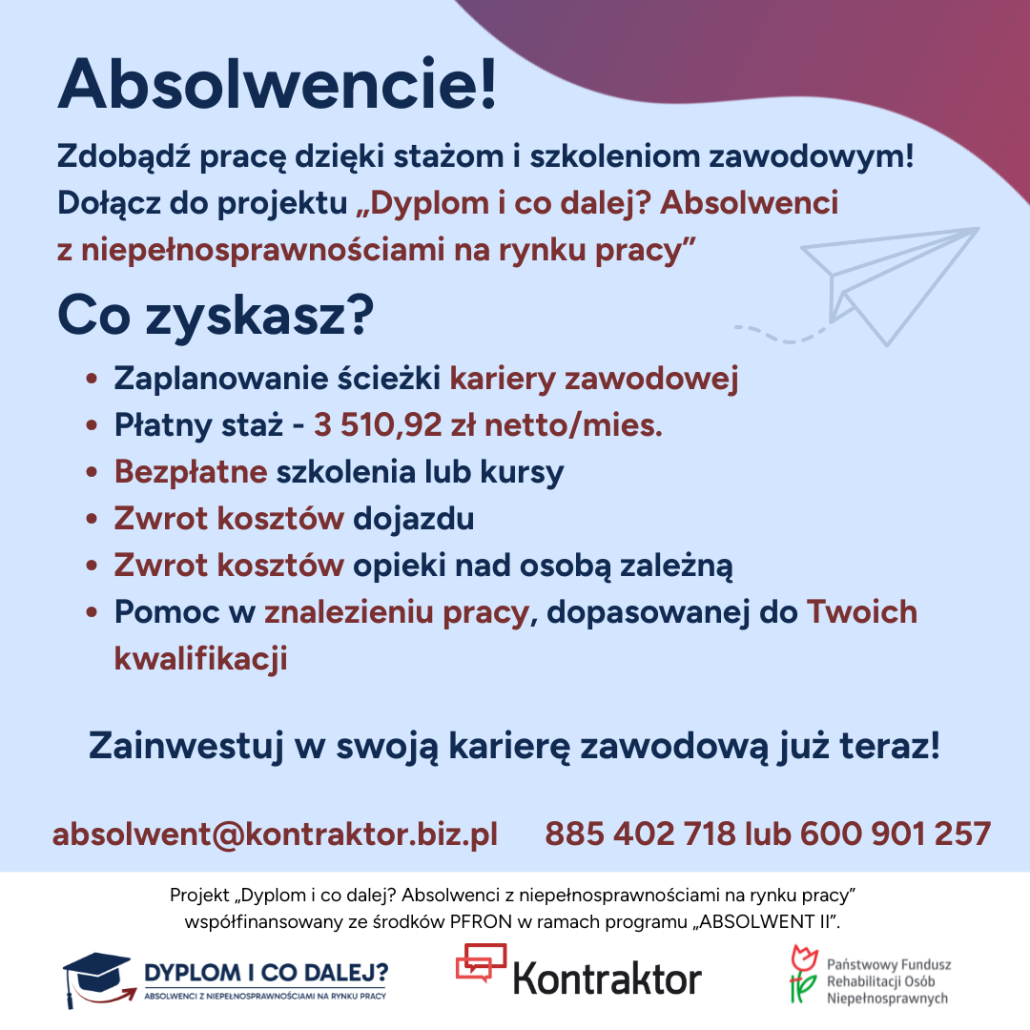 Informacje o projekcie „Dyplom i co dalej? Absolwenci z niepełnosprawnościami na rynku pracy” współfinansowanego ze środków PFRON na Państwa stronie internetowej oraz w mediach społecznościowych.
Celem projektu jest zwiększenie zatrudnienia wśród absolwentów szkół wyższych z niepełnosprawnościami oraz wsparcie pracodawców w pozyskaniu wykwalifikowanych pracowników.